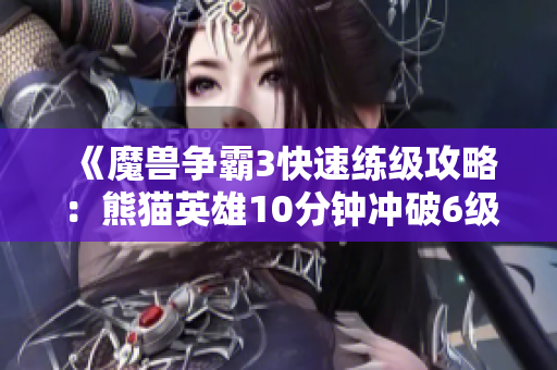 《魔兽争霸3快速练级攻略：熊猫英雄10分钟冲破6级》