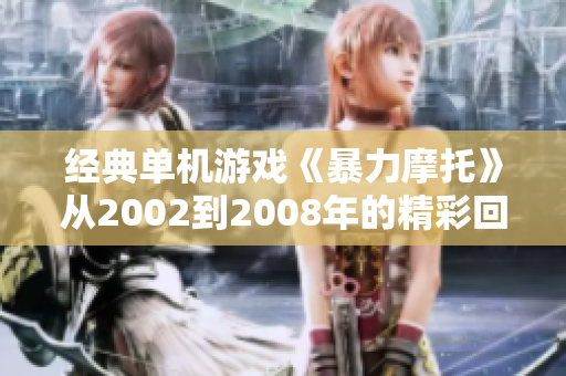 经典单机游戏《暴力摩托》从2002到2008年的精彩回顾与剧情解析