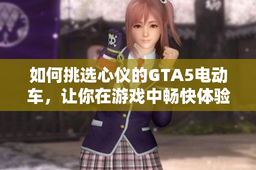 如何挑选心仪的GTA5电动车，让你在游戏中畅快体验