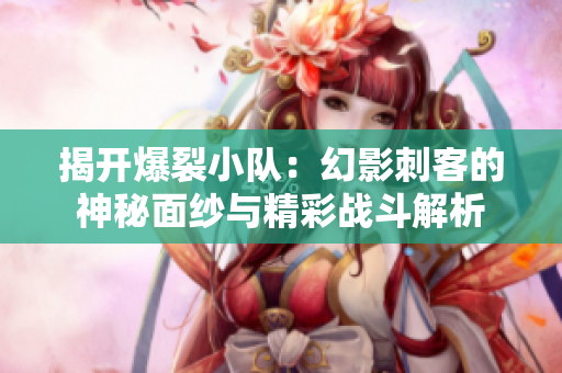 揭开爆裂小队：幻影刺客的神秘面纱与精彩战斗解析