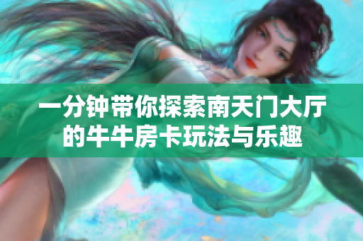 一分钟带你探索南天门大厅的牛牛房卡玩法与乐趣