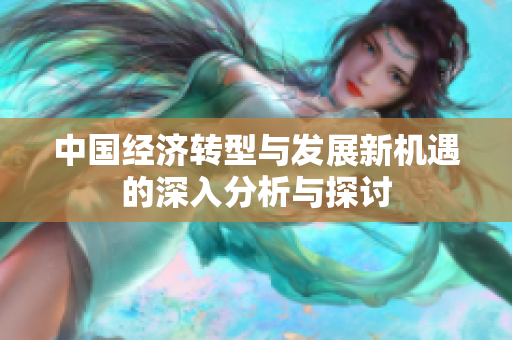 中国经济转型与发展新机遇的深入分析与探讨