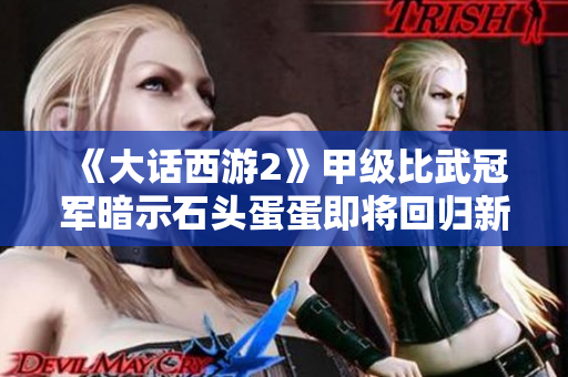 《大话西游2》甲级比武冠军暗示石头蛋蛋即将回归新版本