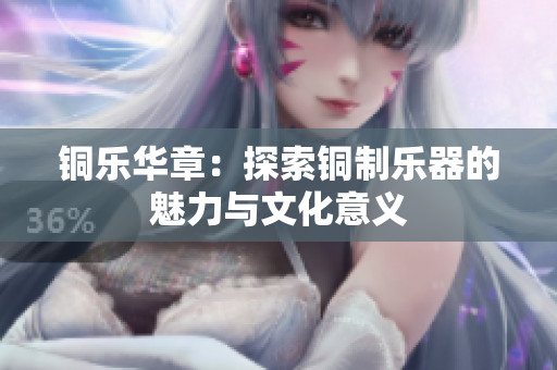 铜乐华章：探索铜制乐器的魅力与文化意义