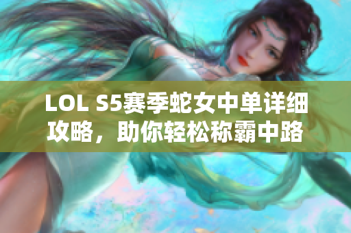 LOL S5赛季蛇女中单详细攻略，助你轻松称霸中路