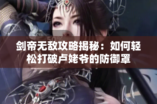 剑帝无敌攻略揭秘：如何轻松打破卢姥爷的防御罩