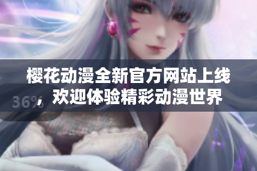 樱花动漫全新官方网站上线，欢迎体验精彩动漫世界
