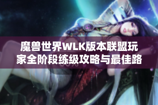 魔兽世界WLK版本联盟玩家全阶段练级攻略与最佳路线分析