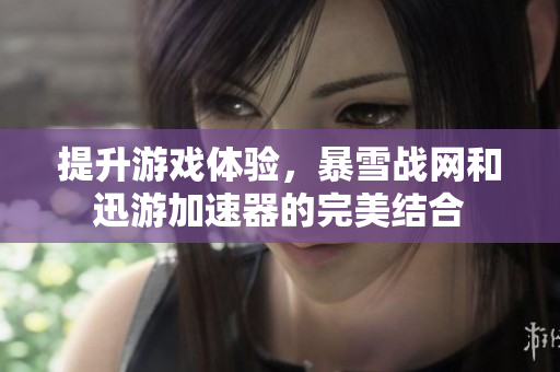 提升游戏体验，暴雪战网和迅游加速器的完美结合