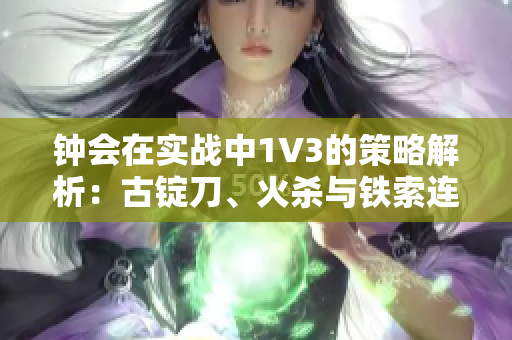 钟会在实战中1V3的策略解析：古锭刀、火杀与铁索连环的巧妙运用
