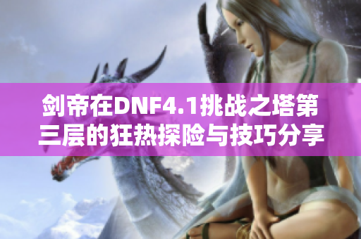 剑帝在DNF4.1挑战之塔第三层的狂热探险与技巧分享
