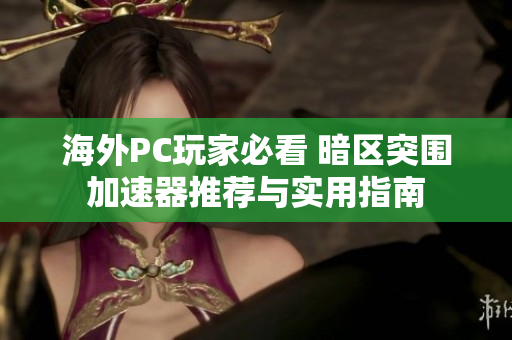 海外PC玩家必看 暗区突围加速器推荐与实用指南