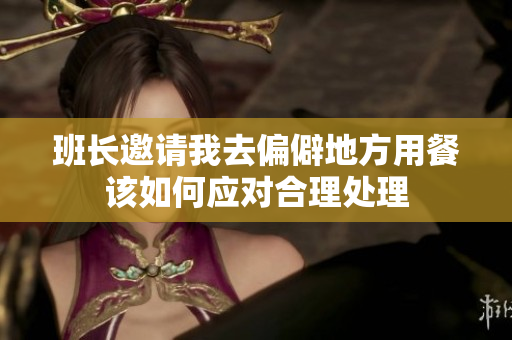 班长邀请我去偏僻地方用餐该如何应对合理处理