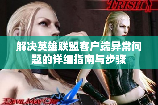 解决英雄联盟客户端异常问题的详细指南与步骤