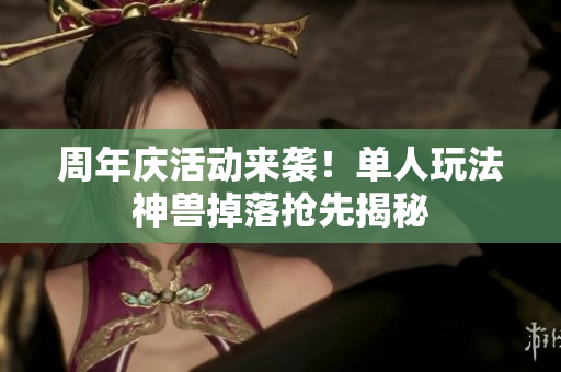 周年庆活动来袭！单人玩法神兽掉落抢先揭秘