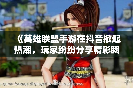 《英雄联盟手游在抖音掀起热潮，玩家纷纷分享精彩瞬间》