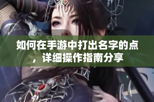如何在手游中打出名字的点，详细操作指南分享