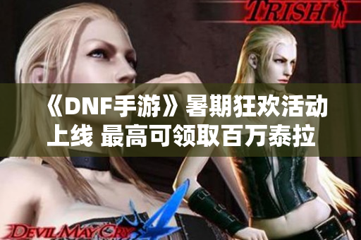 《DNF手游》暑期狂欢活动上线 最高可领取百万泰拉与夏日套装