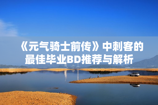《元气骑士前传》中刺客的最佳毕业BD推荐与解析