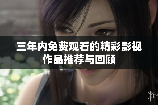 三年内免费观看的精彩影视作品推荐与回顾