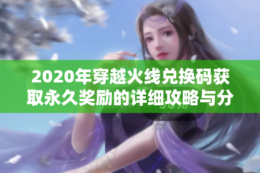 2020年穿越火线兑换码获取永久奖励的详细攻略与分享