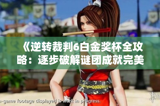 《逆转裁判6白金奖杯全攻略：逐步破解谜团成就完美结局》