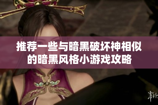 推荐一些与暗黑破坏神相似的暗黑风格小游戏攻略