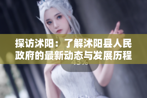 探访沭阳：了解沭阳县人民政府的最新动态与发展历程