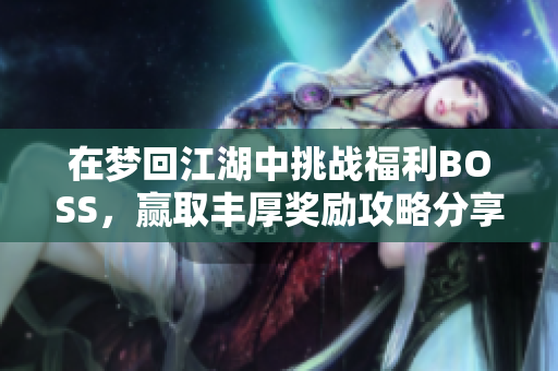 在梦回江湖中挑战福利BOSS，赢取丰厚奖励攻略分享