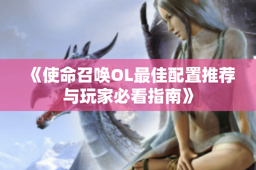 《使命召唤OL最佳配置推荐与玩家必看指南》
