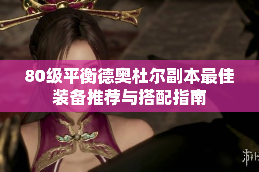 80级平衡德奥杜尔副本最佳装备推荐与搭配指南