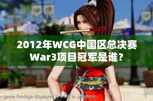 2012年WCG中国区总决赛War3项目冠军是谁？