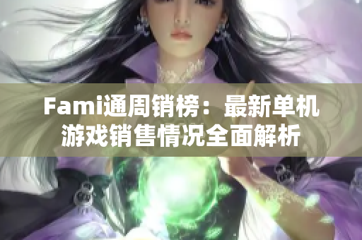 Fami通周销榜：最新单机游戏销售情况全面解析