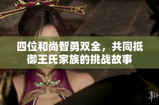 四位和尚智勇双全，共同抵御王氏家族的挑战故事