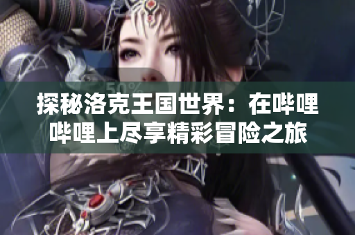 探秘洛克王国世界：在哔哩哔哩上尽享精彩冒险之旅
