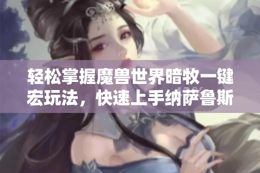轻松掌握魔兽世界暗牧一键宏玩法，快速上手纳萨鲁斯战斗技巧