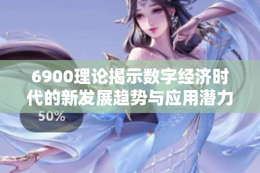 6900理论揭示数字经济时代的新发展趋势与应用潜力