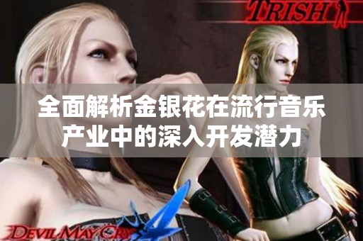 全面解析金银花在流行音乐产业中的深入开发潜力