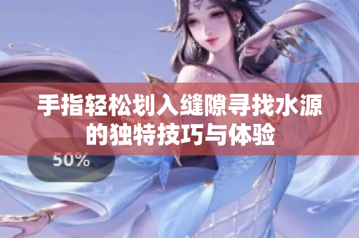 手指轻松划入缝隙寻找水源的独特技巧与体验