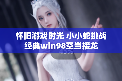 怀旧游戏时光 小小蛇挑战经典win98空当接龙