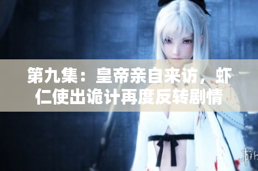 第九集：皇帝亲自来访，虾仁使出诡计再度反转剧情