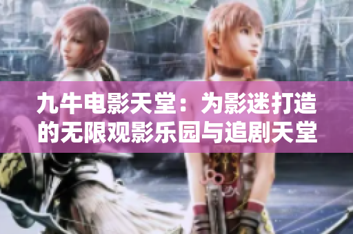 九牛电影天堂：为影迷打造的无限观影乐园与追剧天堂