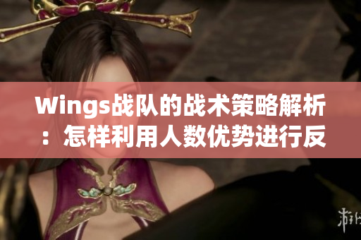 Wings战队的战术策略解析：怎样利用人数优势进行反击
