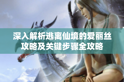 深入解析逃离仙境的爱丽丝攻略及关键步骤全攻略