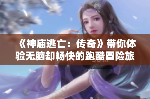 《神庙逃亡：传奇》带你体验无脑却畅快的跑酷冒险旅程
