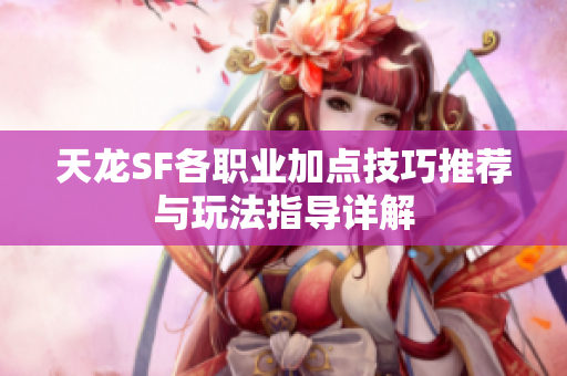 天龙SF各职业加点技巧推荐与玩法指导详解