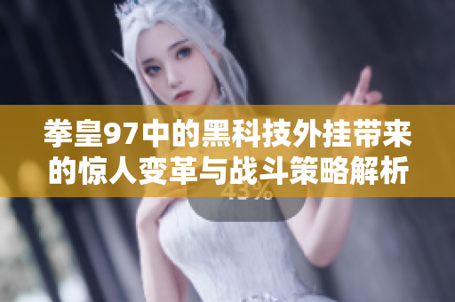拳皇97中的黑科技外挂带来的惊人变革与战斗策略解析