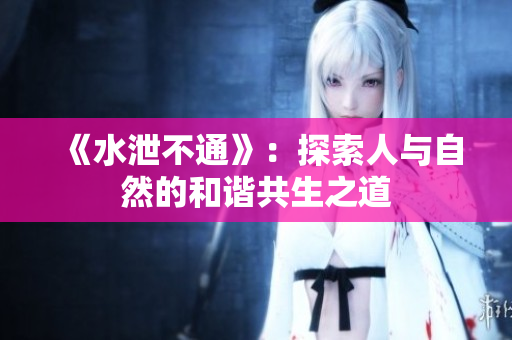 《水泄不通》：探索人与自然的和谐共生之道