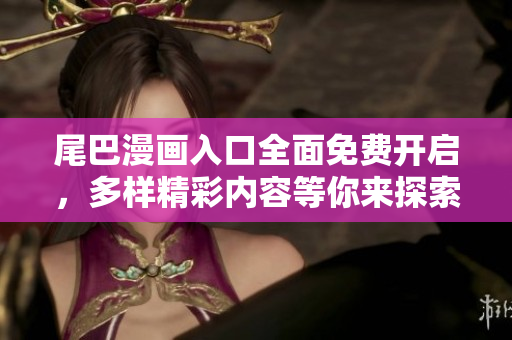 尾巴漫画入口全面免费开启，多样精彩内容等你来探索！