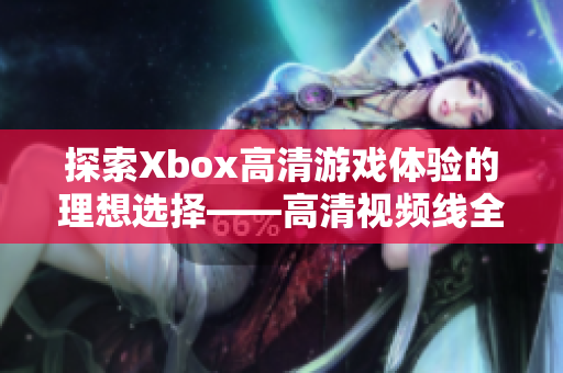 探索Xbox高清游戏体验的理想选择——高清视频线全解析